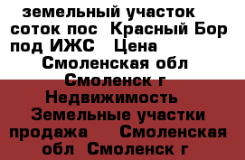 земельный участок 13 соток пос. Красный Бор под ИЖС › Цена ­ 250 000 - Смоленская обл., Смоленск г. Недвижимость » Земельные участки продажа   . Смоленская обл.,Смоленск г.